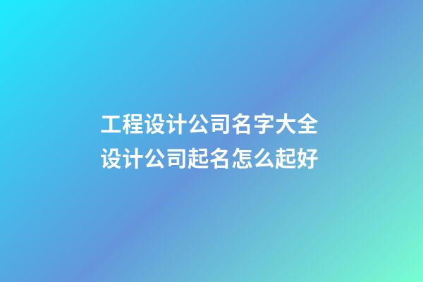 工程设计公司名字大全 设计公司起名怎么起好